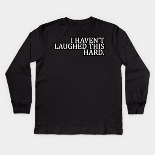 I HAVEN’T LAUGHED THIS HARD Kids Long Sleeve T-Shirt